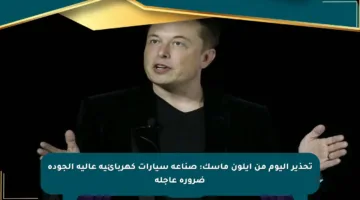 تحذير اليوم من إيلون ماسك: صناعة سيارات كهربائية عالية الجودة ضرورة عاجلة